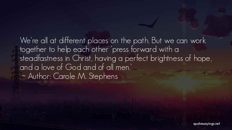 Carole M. Stephens Quotes: We're All At Different Places On The Path. But We Can Work Together To Help Each Other 'press Forward With