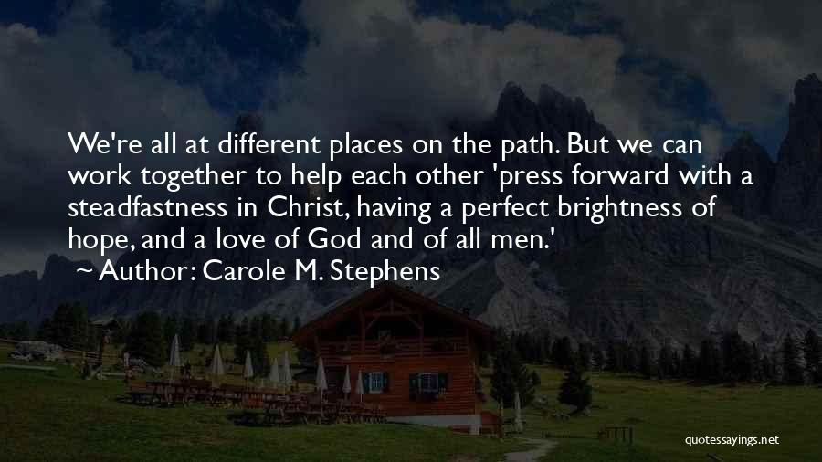 Carole M. Stephens Quotes: We're All At Different Places On The Path. But We Can Work Together To Help Each Other 'press Forward With