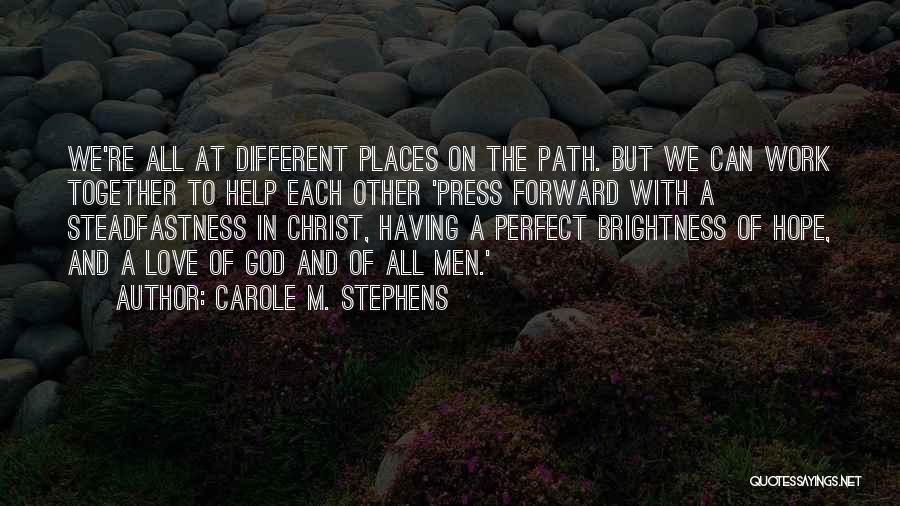 Carole M. Stephens Quotes: We're All At Different Places On The Path. But We Can Work Together To Help Each Other 'press Forward With