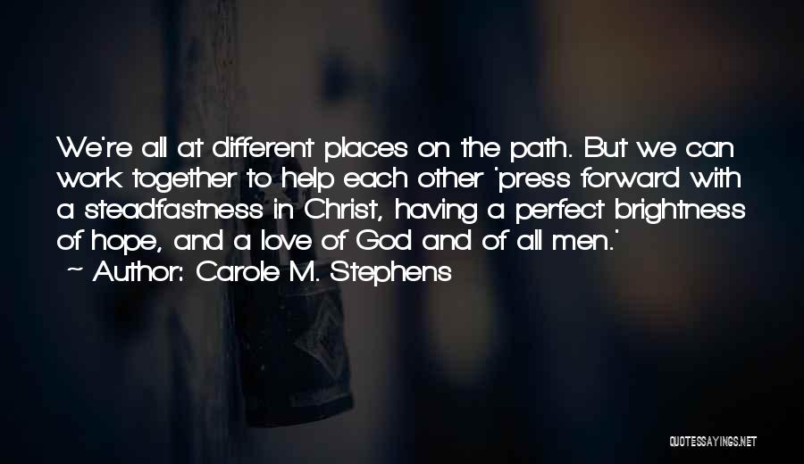 Carole M. Stephens Quotes: We're All At Different Places On The Path. But We Can Work Together To Help Each Other 'press Forward With