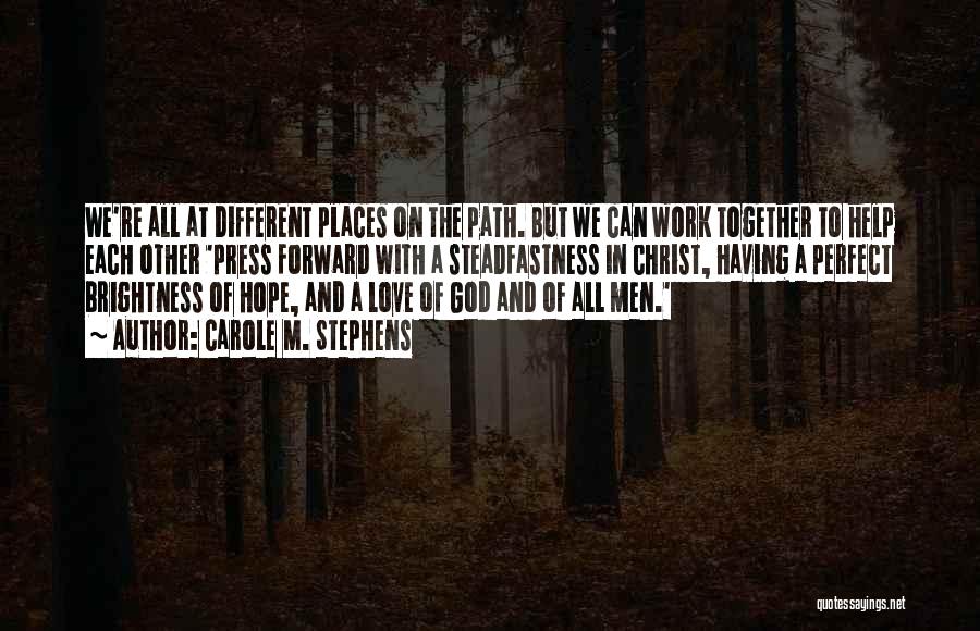 Carole M. Stephens Quotes: We're All At Different Places On The Path. But We Can Work Together To Help Each Other 'press Forward With