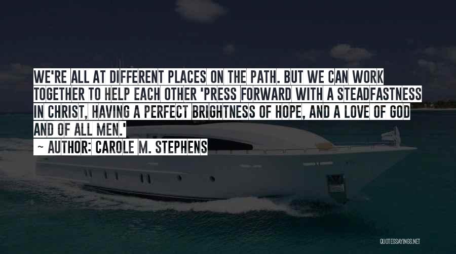 Carole M. Stephens Quotes: We're All At Different Places On The Path. But We Can Work Together To Help Each Other 'press Forward With