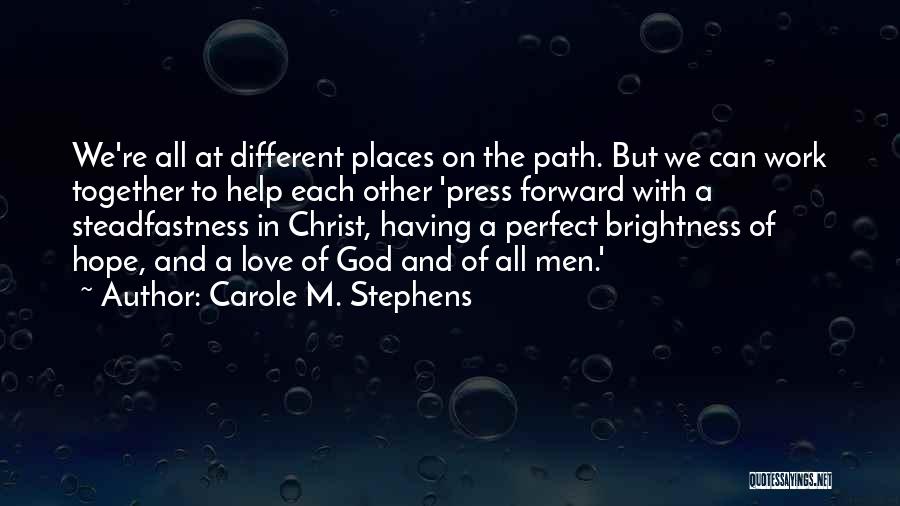 Carole M. Stephens Quotes: We're All At Different Places On The Path. But We Can Work Together To Help Each Other 'press Forward With