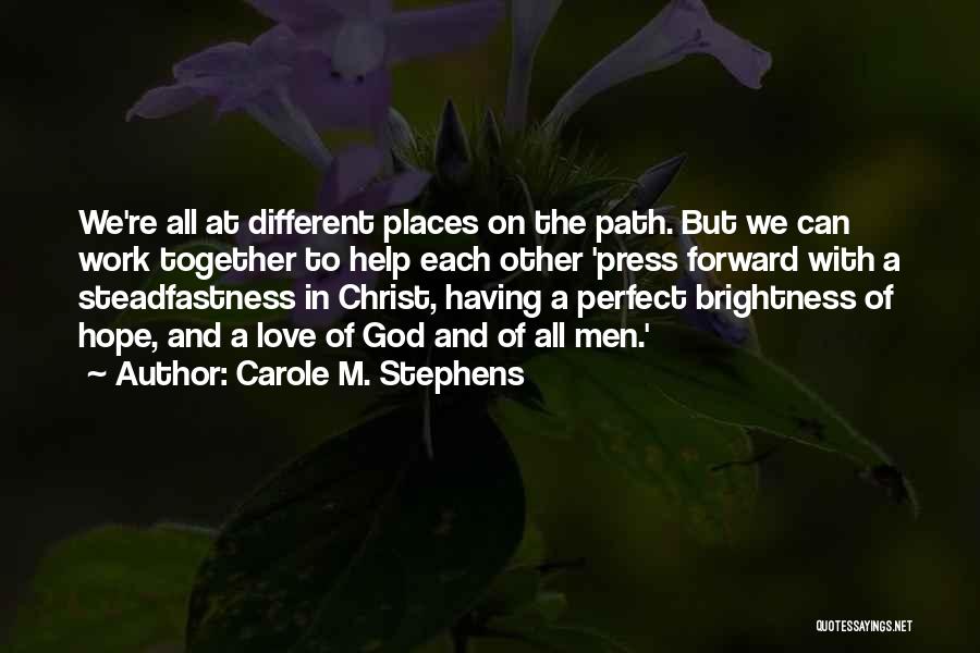 Carole M. Stephens Quotes: We're All At Different Places On The Path. But We Can Work Together To Help Each Other 'press Forward With