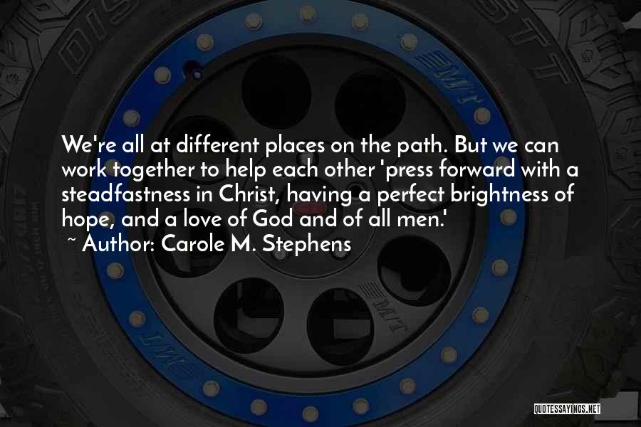 Carole M. Stephens Quotes: We're All At Different Places On The Path. But We Can Work Together To Help Each Other 'press Forward With