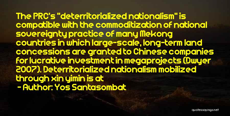 Yos Santasombat Quotes: The Prc's Deterritorialized Nationalism Is Compatible With The Commoditization Of National Sovereignty Practice Of Many Mekong Countries In Which Large-scale,