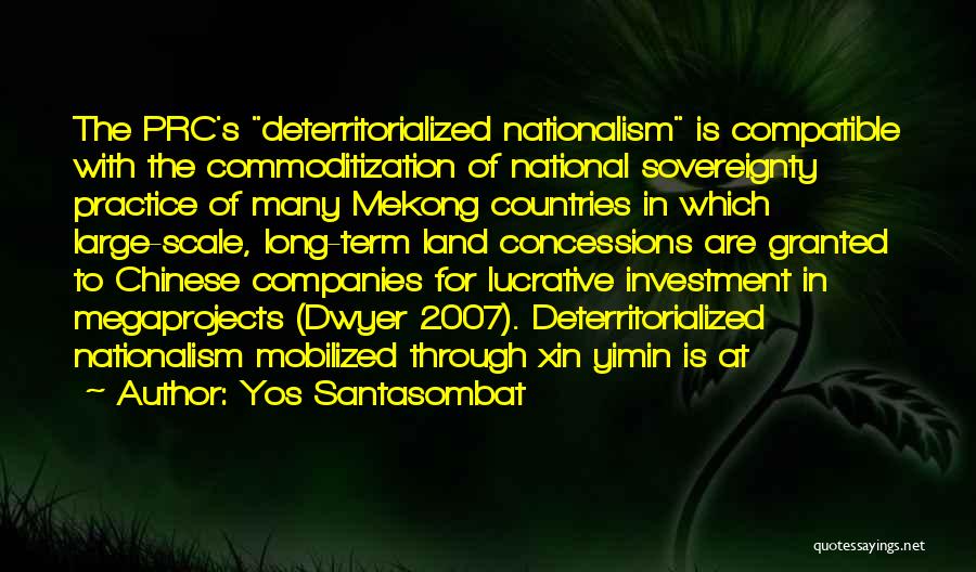 Yos Santasombat Quotes: The Prc's Deterritorialized Nationalism Is Compatible With The Commoditization Of National Sovereignty Practice Of Many Mekong Countries In Which Large-scale,