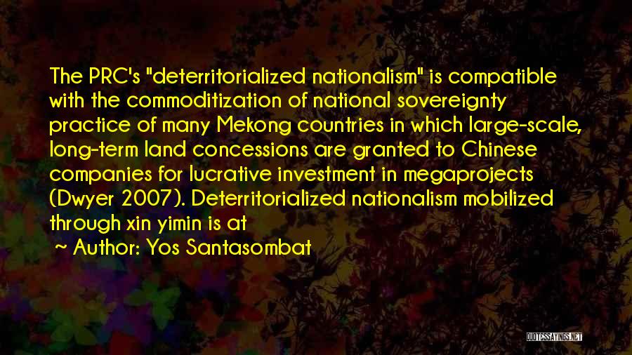 Yos Santasombat Quotes: The Prc's Deterritorialized Nationalism Is Compatible With The Commoditization Of National Sovereignty Practice Of Many Mekong Countries In Which Large-scale,