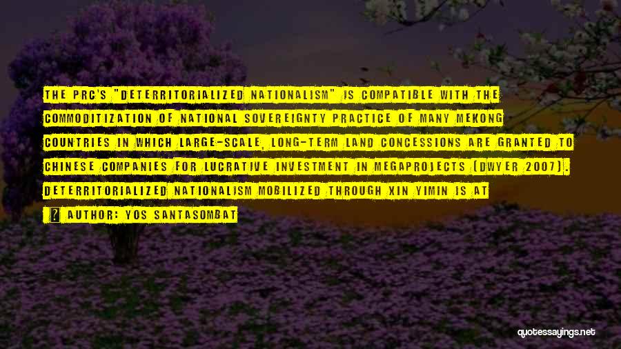 Yos Santasombat Quotes: The Prc's Deterritorialized Nationalism Is Compatible With The Commoditization Of National Sovereignty Practice Of Many Mekong Countries In Which Large-scale,