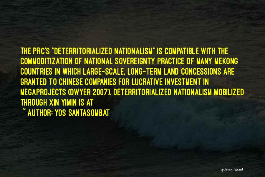 Yos Santasombat Quotes: The Prc's Deterritorialized Nationalism Is Compatible With The Commoditization Of National Sovereignty Practice Of Many Mekong Countries In Which Large-scale,