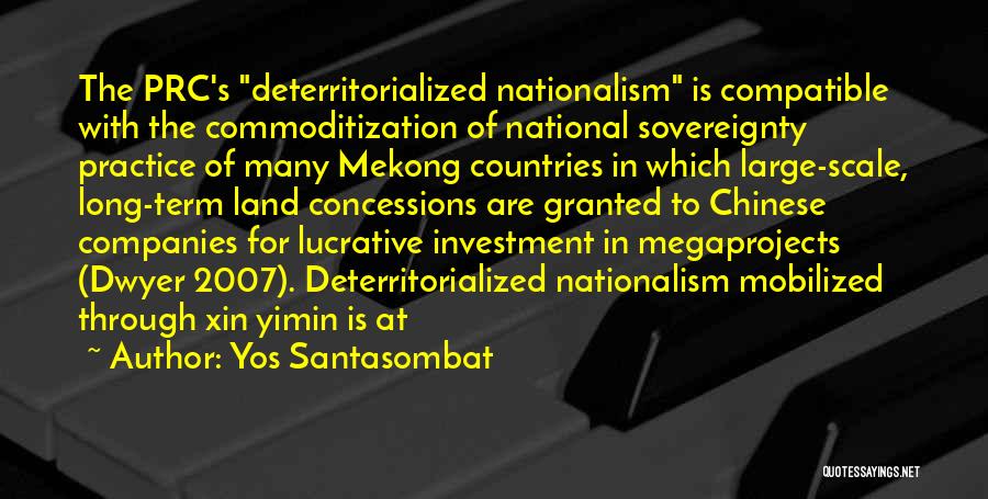 Yos Santasombat Quotes: The Prc's Deterritorialized Nationalism Is Compatible With The Commoditization Of National Sovereignty Practice Of Many Mekong Countries In Which Large-scale,