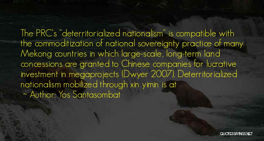 Yos Santasombat Quotes: The Prc's Deterritorialized Nationalism Is Compatible With The Commoditization Of National Sovereignty Practice Of Many Mekong Countries In Which Large-scale,