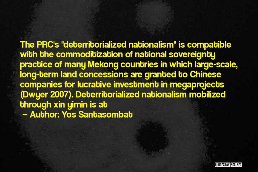 Yos Santasombat Quotes: The Prc's Deterritorialized Nationalism Is Compatible With The Commoditization Of National Sovereignty Practice Of Many Mekong Countries In Which Large-scale,