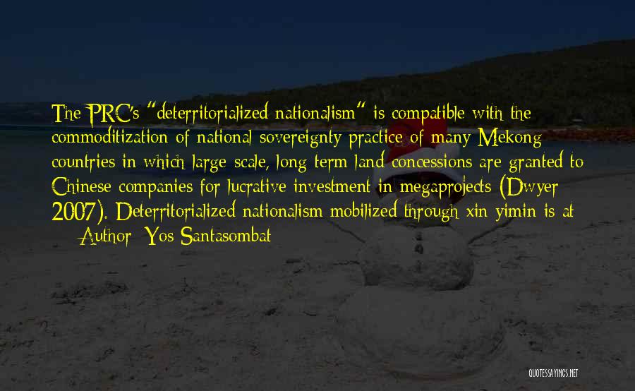 Yos Santasombat Quotes: The Prc's Deterritorialized Nationalism Is Compatible With The Commoditization Of National Sovereignty Practice Of Many Mekong Countries In Which Large-scale,