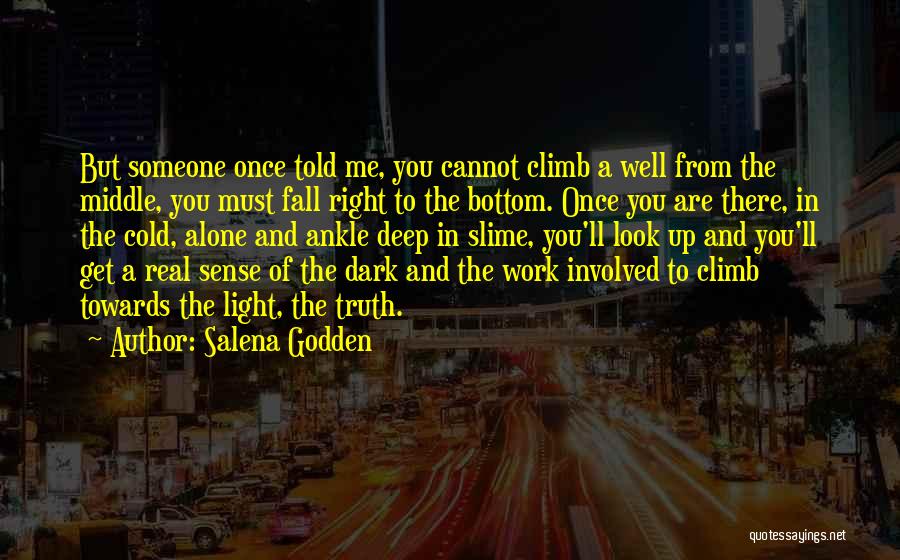 Salena Godden Quotes: But Someone Once Told Me, You Cannot Climb A Well From The Middle, You Must Fall Right To The Bottom.