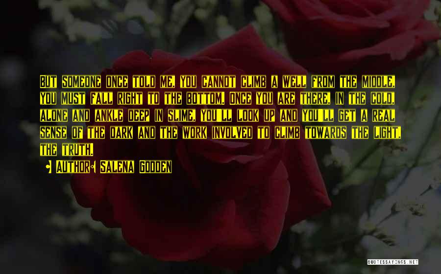 Salena Godden Quotes: But Someone Once Told Me, You Cannot Climb A Well From The Middle, You Must Fall Right To The Bottom.