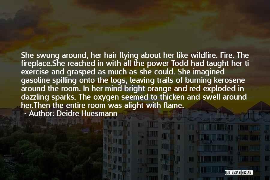 Deidre Huesmann Quotes: She Swung Around, Her Hair Flying About Her Like Wildfire. Fire. The Fireplace.she Reached In With All The Power Todd