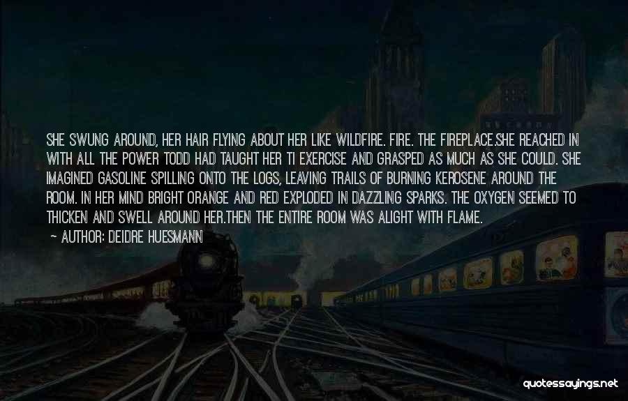 Deidre Huesmann Quotes: She Swung Around, Her Hair Flying About Her Like Wildfire. Fire. The Fireplace.she Reached In With All The Power Todd