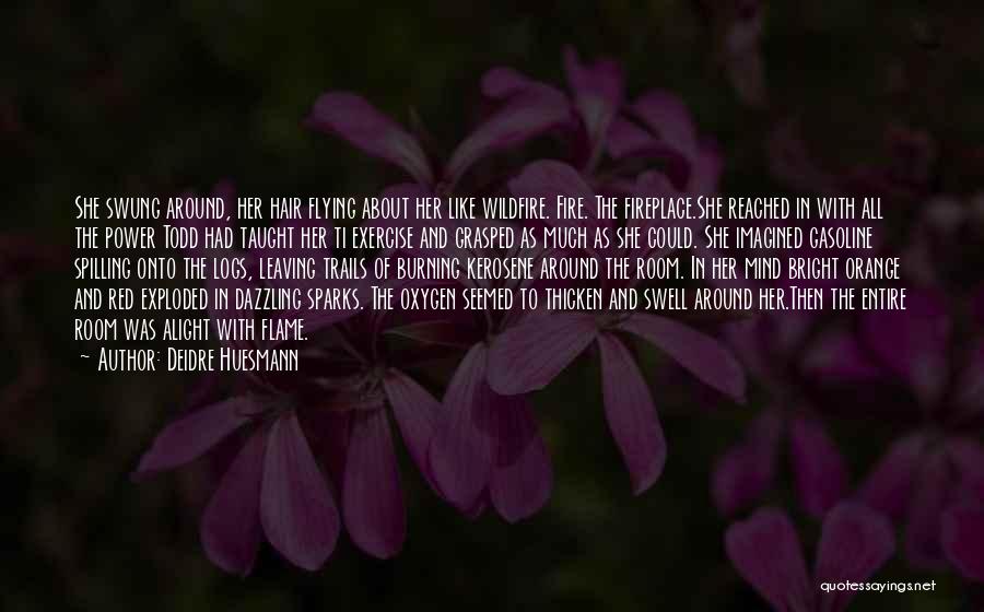 Deidre Huesmann Quotes: She Swung Around, Her Hair Flying About Her Like Wildfire. Fire. The Fireplace.she Reached In With All The Power Todd
