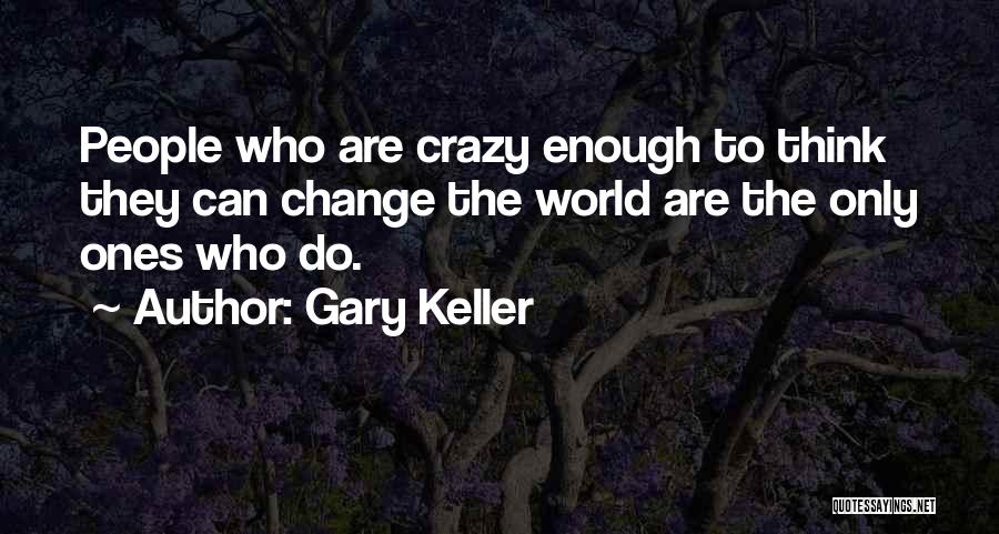 Gary Keller Quotes: People Who Are Crazy Enough To Think They Can Change The World Are The Only Ones Who Do.