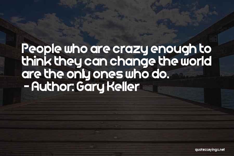Gary Keller Quotes: People Who Are Crazy Enough To Think They Can Change The World Are The Only Ones Who Do.