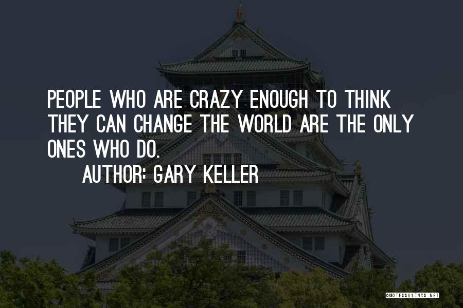 Gary Keller Quotes: People Who Are Crazy Enough To Think They Can Change The World Are The Only Ones Who Do.