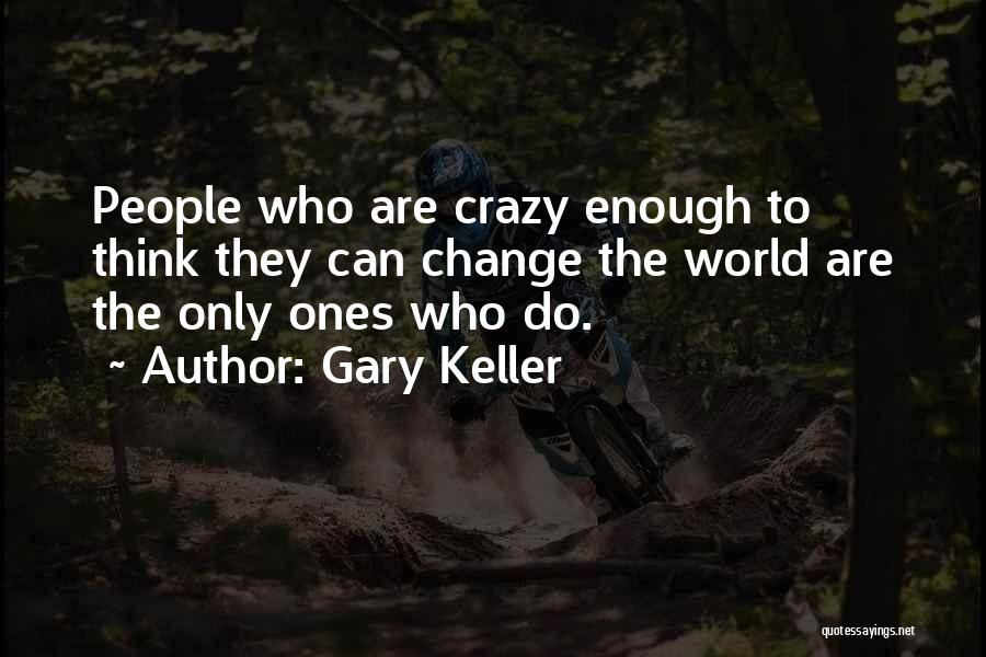 Gary Keller Quotes: People Who Are Crazy Enough To Think They Can Change The World Are The Only Ones Who Do.