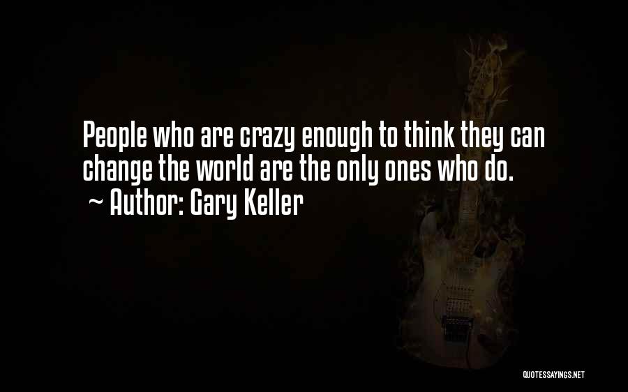 Gary Keller Quotes: People Who Are Crazy Enough To Think They Can Change The World Are The Only Ones Who Do.
