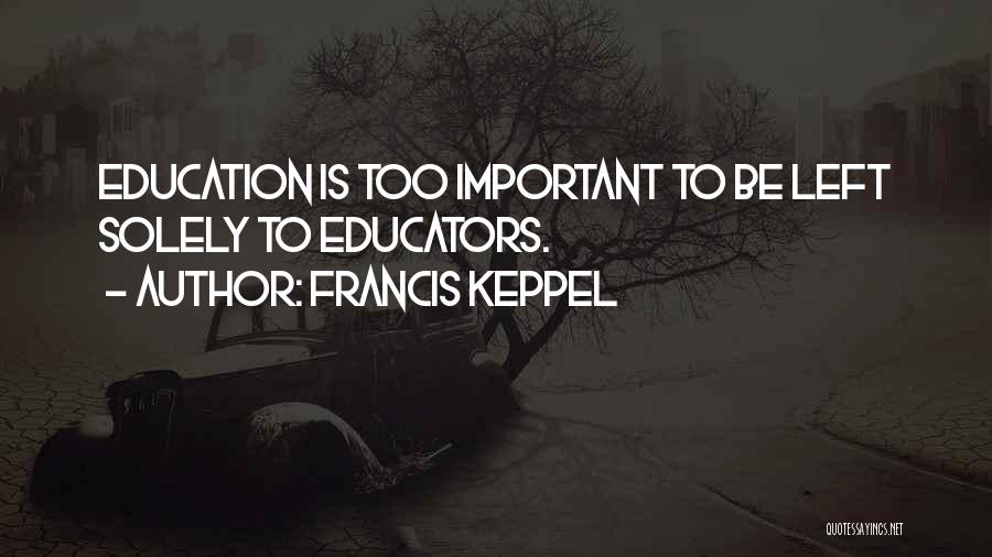 Francis Keppel Quotes: Education Is Too Important To Be Left Solely To Educators.