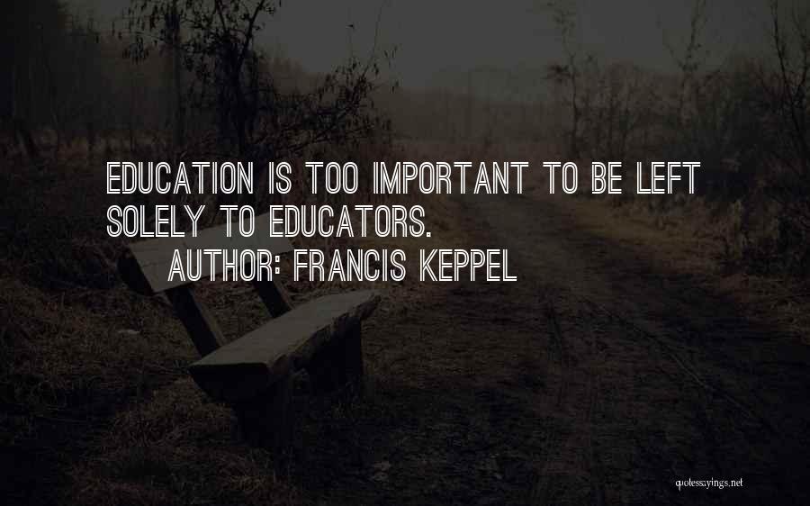 Francis Keppel Quotes: Education Is Too Important To Be Left Solely To Educators.