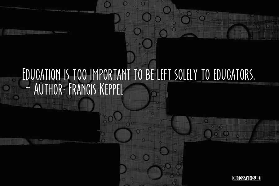 Francis Keppel Quotes: Education Is Too Important To Be Left Solely To Educators.