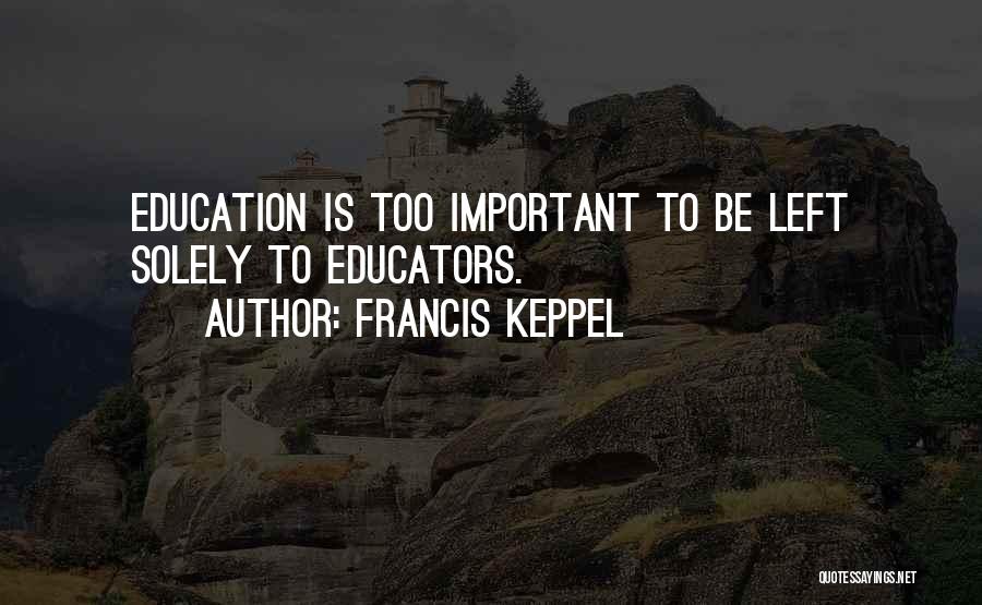 Francis Keppel Quotes: Education Is Too Important To Be Left Solely To Educators.