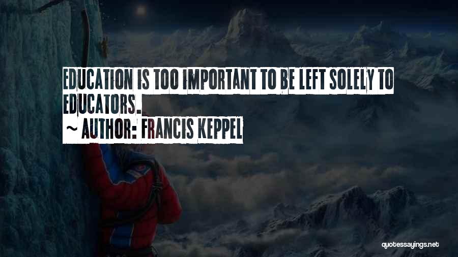 Francis Keppel Quotes: Education Is Too Important To Be Left Solely To Educators.