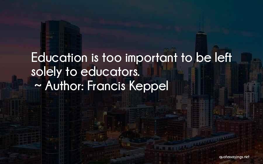 Francis Keppel Quotes: Education Is Too Important To Be Left Solely To Educators.