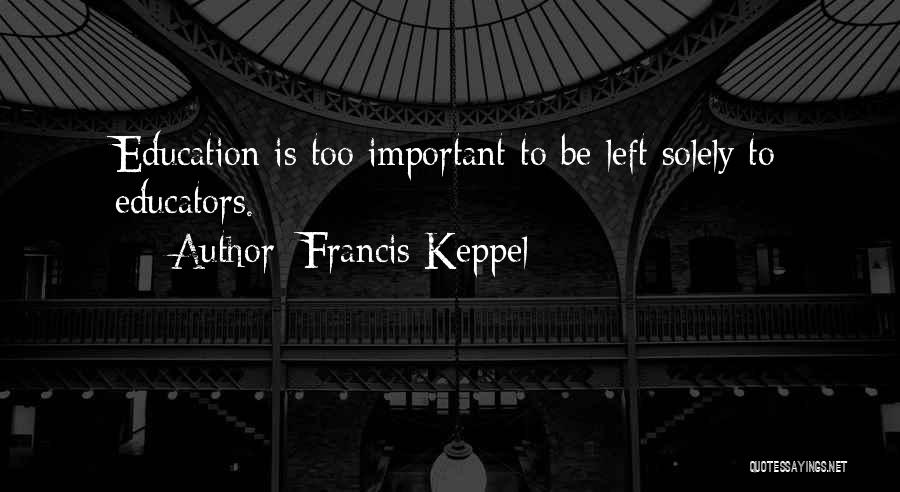 Francis Keppel Quotes: Education Is Too Important To Be Left Solely To Educators.