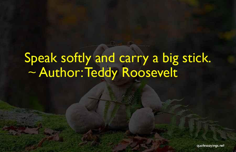 Teddy Roosevelt Quotes: Speak Softly And Carry A Big Stick.