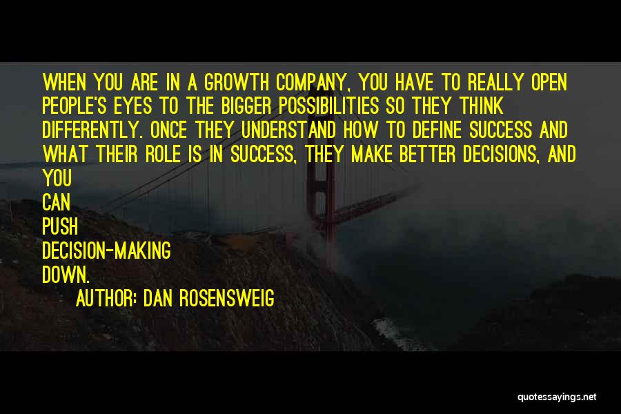 Dan Rosensweig Quotes: When You Are In A Growth Company, You Have To Really Open People's Eyes To The Bigger Possibilities So They