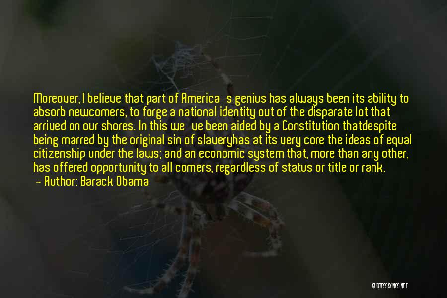 Barack Obama Quotes: Moreover, I Believe That Part Of America's Genius Has Always Been Its Ability To Absorb Newcomers, To Forge A National