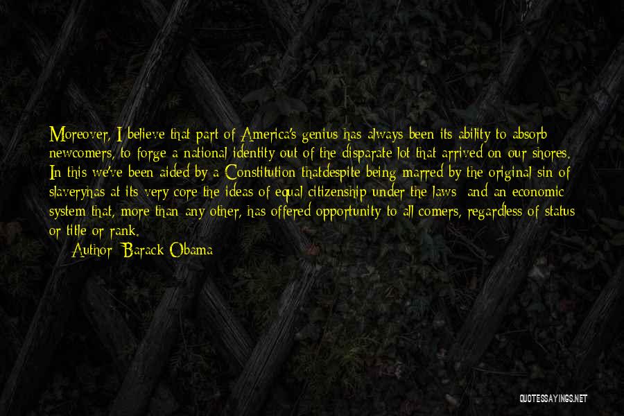 Barack Obama Quotes: Moreover, I Believe That Part Of America's Genius Has Always Been Its Ability To Absorb Newcomers, To Forge A National