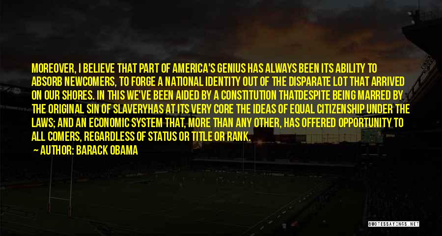 Barack Obama Quotes: Moreover, I Believe That Part Of America's Genius Has Always Been Its Ability To Absorb Newcomers, To Forge A National