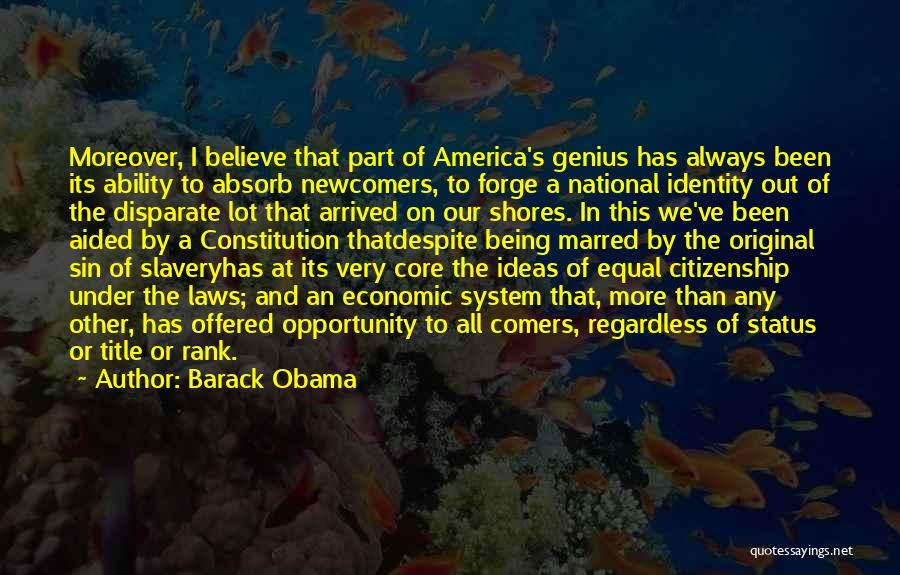Barack Obama Quotes: Moreover, I Believe That Part Of America's Genius Has Always Been Its Ability To Absorb Newcomers, To Forge A National