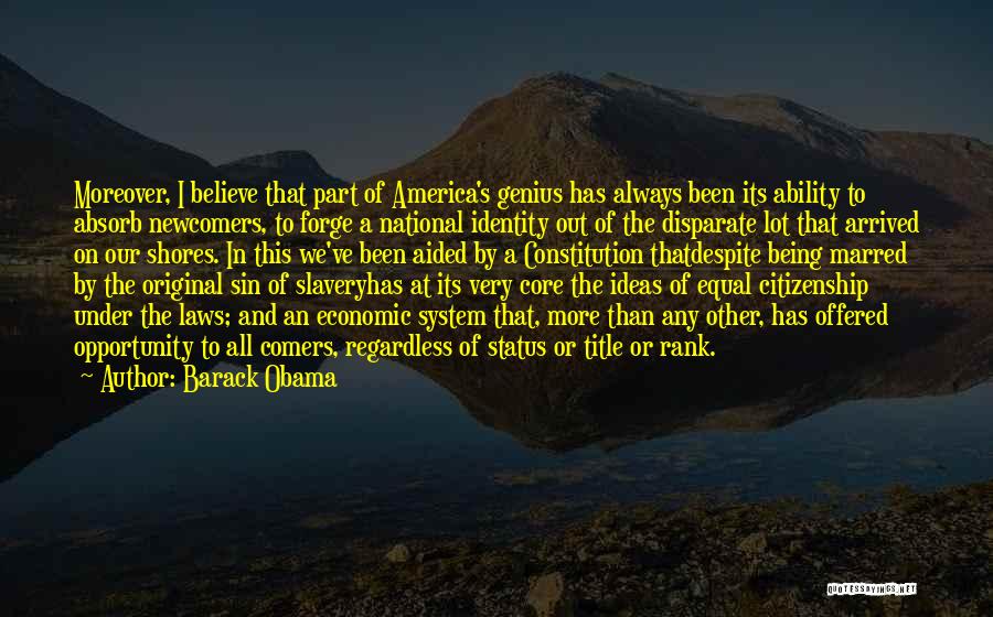 Barack Obama Quotes: Moreover, I Believe That Part Of America's Genius Has Always Been Its Ability To Absorb Newcomers, To Forge A National