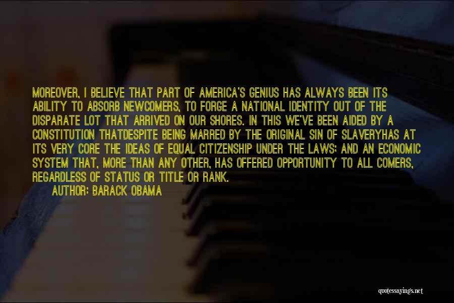 Barack Obama Quotes: Moreover, I Believe That Part Of America's Genius Has Always Been Its Ability To Absorb Newcomers, To Forge A National