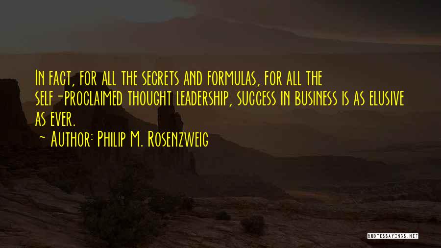 Philip M. Rosenzweig Quotes: In Fact, For All The Secrets And Formulas, For All The Self-proclaimed Thought Leadership, Success In Business Is As Elusive