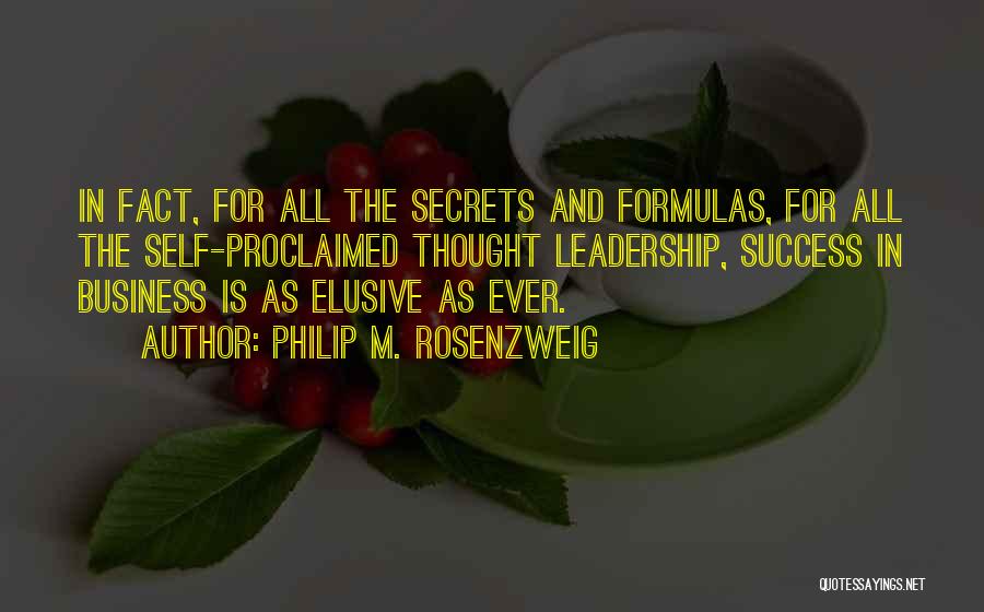 Philip M. Rosenzweig Quotes: In Fact, For All The Secrets And Formulas, For All The Self-proclaimed Thought Leadership, Success In Business Is As Elusive