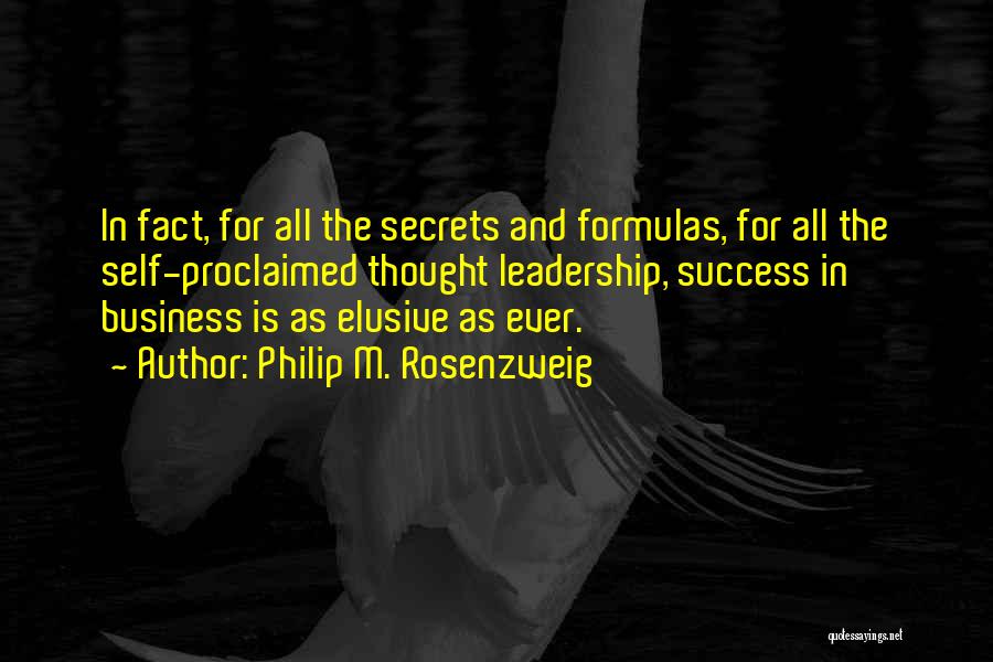 Philip M. Rosenzweig Quotes: In Fact, For All The Secrets And Formulas, For All The Self-proclaimed Thought Leadership, Success In Business Is As Elusive