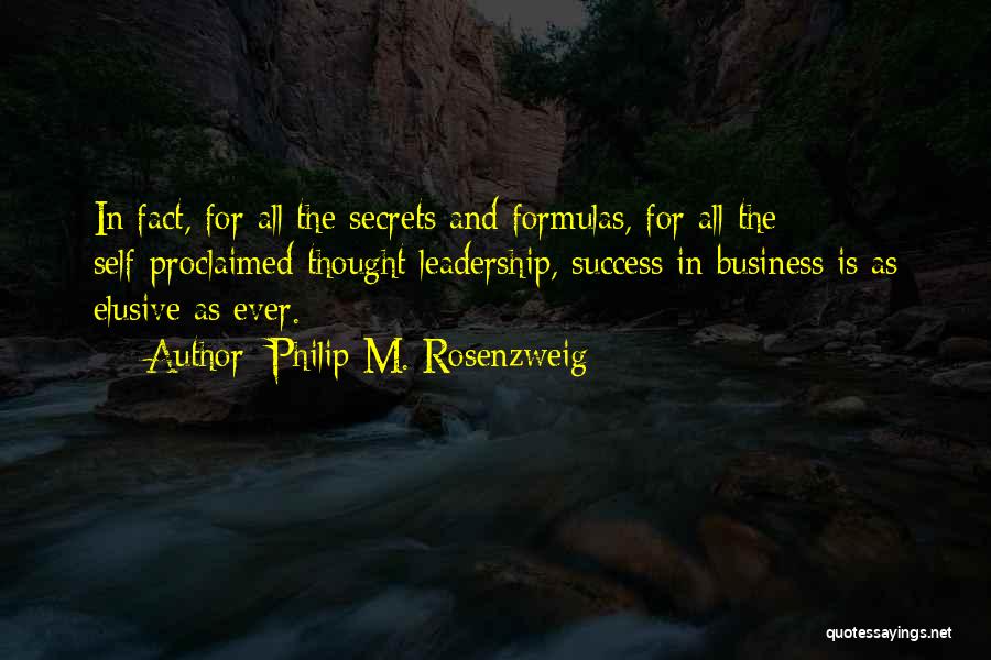 Philip M. Rosenzweig Quotes: In Fact, For All The Secrets And Formulas, For All The Self-proclaimed Thought Leadership, Success In Business Is As Elusive