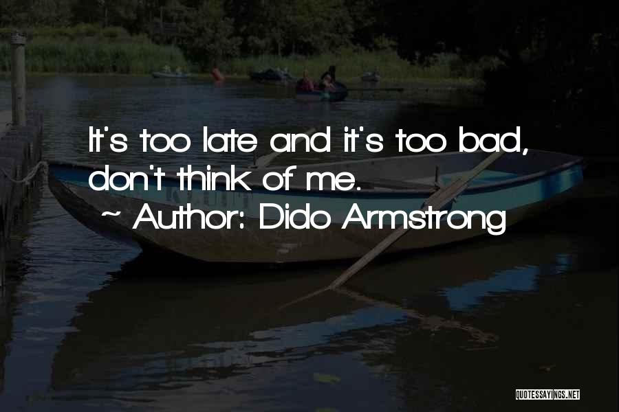 Dido Armstrong Quotes: It's Too Late And It's Too Bad, Don't Think Of Me.