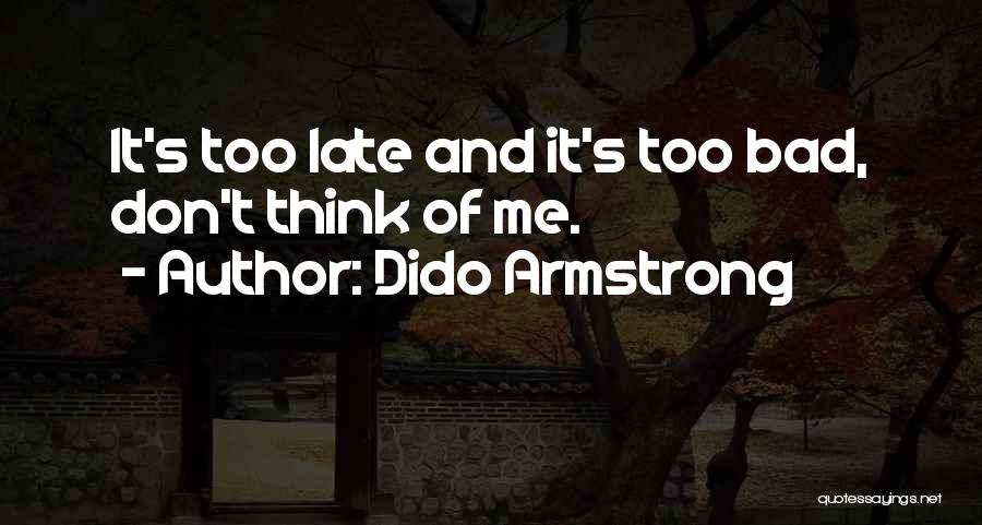 Dido Armstrong Quotes: It's Too Late And It's Too Bad, Don't Think Of Me.