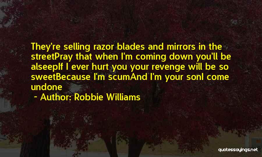 Robbie Williams Quotes: They're Selling Razor Blades And Mirrors In The Streetpray That When I'm Coming Down You'll Be Alseepif I Ever Hurt